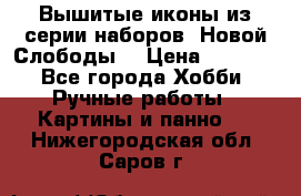 Вышитые иконы из серии наборов “Новой Слободы“ › Цена ­ 5 000 - Все города Хобби. Ручные работы » Картины и панно   . Нижегородская обл.,Саров г.